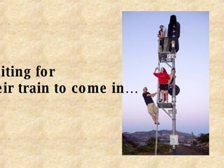 waiting for  their train to come in… 