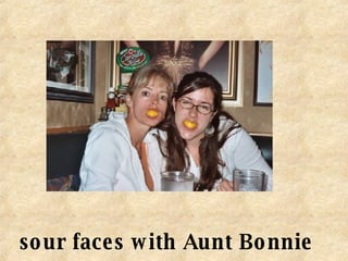 sour faces with Aunt Bonnie 