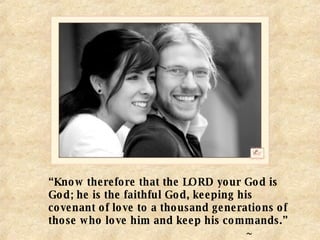 “ Know therefore that the LORD your God is God; he is the faithful God, keeping his covenant of love to a thousand generations of those who love him and keep his commands.”  ~ Deuteronomy 7:9  