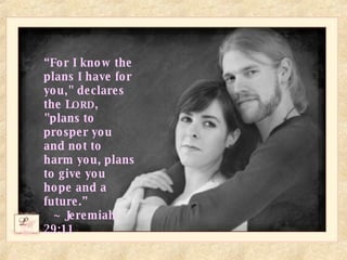 “ For I know the plans I have for you," declares the L ORD , "plans to prosper you and not to harm you, plans to give you hope and a future.” ~ Jeremiah 29:11 