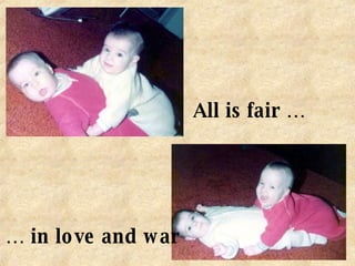 All is fair … …  in love and war 