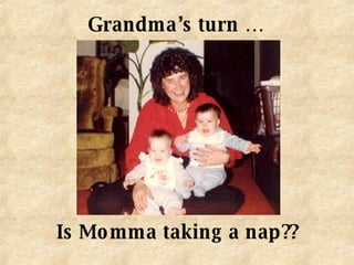 Grandma’s turn … Is Momma taking a nap?? 