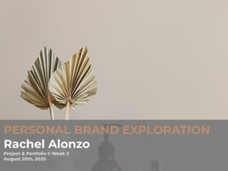 PERSONAL BRAND EXPLORATION
Rachel Alonzo
Project & Portfolio I: Week 3
August 20th, 2020
 
