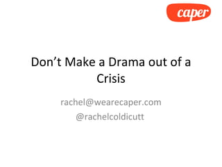 Don’t Make a Drama out of a Crisis [email_address] @rachelcoldicutt  