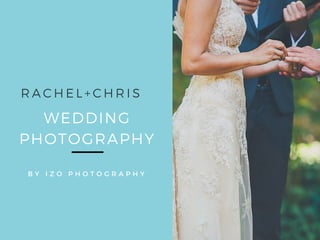 WEDDING
PHOTOGRAPHY
B Y I Z O P H O T O G R A P H Y
RACHEL+ CHRIS
 