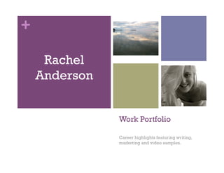 +

     Rachel
    Anderson


               Work Portfolio

               Career highlights featuring writing,
               marketing and video samples.
 