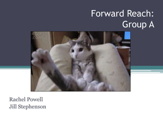 Forward Reach:
Group A
Rachel Powell
Jill Stephenson
 