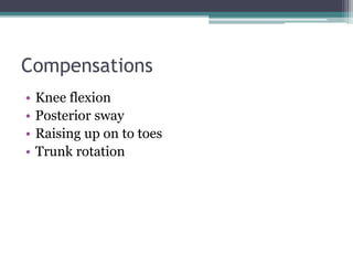 Compensations
• Knee flexion
• Posterior sway
• Raising up on to toes
• Trunk rotation
 