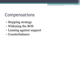 Compensations
• Stepping strategy
• Widening the BOS
• Leaning against support
• Counterbalance
 