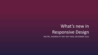 What’s new in
Responsive Design
RACHEL ANDREW AT WEY WEY WEB. DECEMBER 2022
 