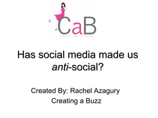 Has social media made us  anti -social? Created By: Rachel Azagury  Creating a Buzz 
