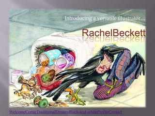 Introducing a versatile illustrator…


                                     RachelBeckett




WelcomeComicTraditionalDreamsBlack-and-whiteProfileContact
 