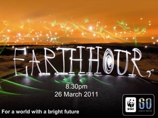 For a world with a bright future
8.30pm
26 March 2011
For a world with a bright future
 