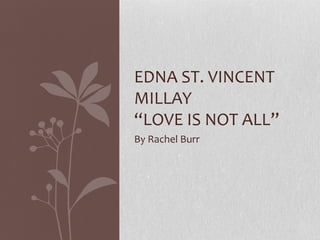 EDNA ST. VINCENT
MILLAY
“LOVE IS NOT ALL”
By Rachel Burr
 