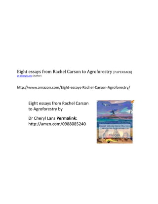 Eight essays from Rachel Carson to Agroforestry [PAPERBACK]
Dr Cheryl Lans (Author)



http://www.amazon.com/Eight-essays-Rachel-Carson-Agroforestry/


          Eight essays from Rachel Carson
          to Agroforestry by

          Dr Cheryl Lans Permalink:
          http://amzn.com/0988085240
 