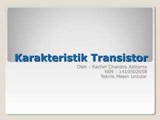 Karakteristik TransistorKarakteristik Transistor
Oleh : Rachel Chandra Aditama
NIM : 1410502058
Teknik Mesin Untidar
 
