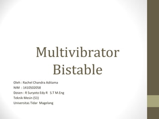Multivibrator
Bistable
Oleh : Rachel Chandra Aditama
NIM : 1410502058
Dosen : R Suryoto Edy R S.T M.Eng
Teknik Mesin (S1)
Universitas Tidar Magelang
 