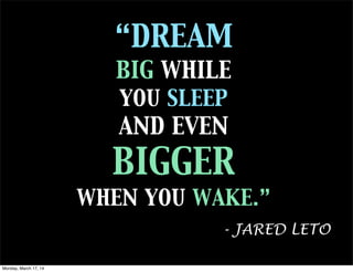 “DREAM
BIG WHILE
YOU SLEEP
AND EVEN
BIGGER
WHEN YOU WAKE.”
Text
- JARED LETO
Monday, March 17, 14
 