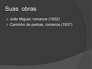 Suas obras
João Miguel, romance (1932)
 Caminho de pedras, romance (1937)


 