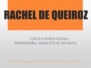 RACHEL DE QUEIROZ 
LÍNGUA PORTUGUESA 
PROFESSORA: MARLETE M. DA SILVA 
 