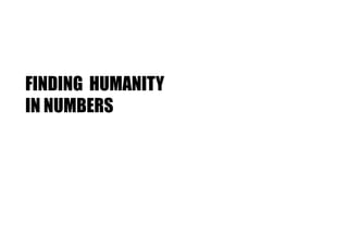 FINDING HUMANITY
IN NUMBERS
 