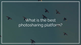 What is the best
photosharing platform?
 