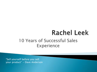 10 Years of Successful Sales
                  Experience


“Sell yourself before you sell
your product” - Dave Anderson
 