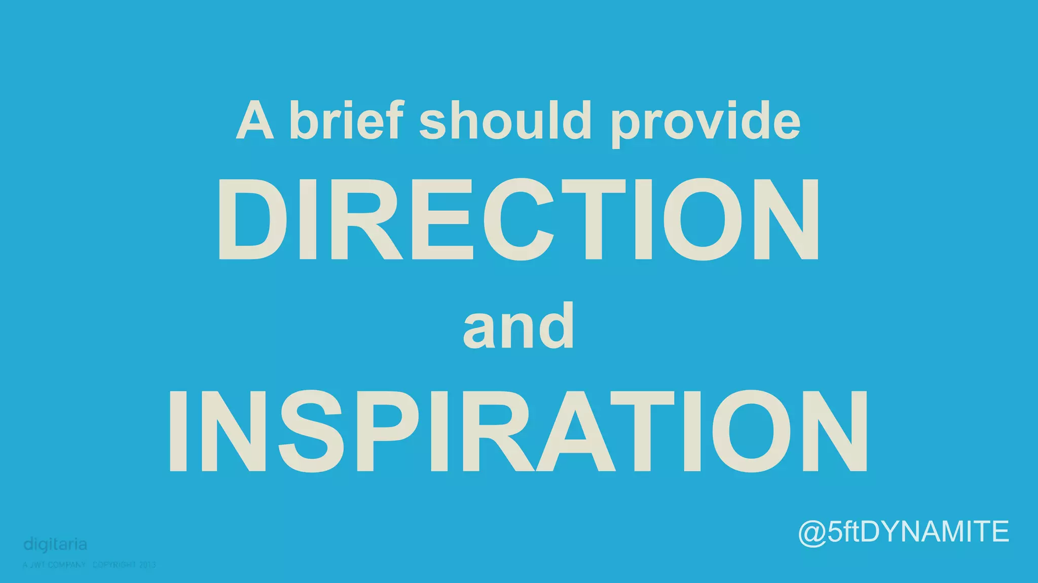 A brief should provide 
DIRECTION 
and 
INSPIRATION 
@5ftDYNAMITE 
 