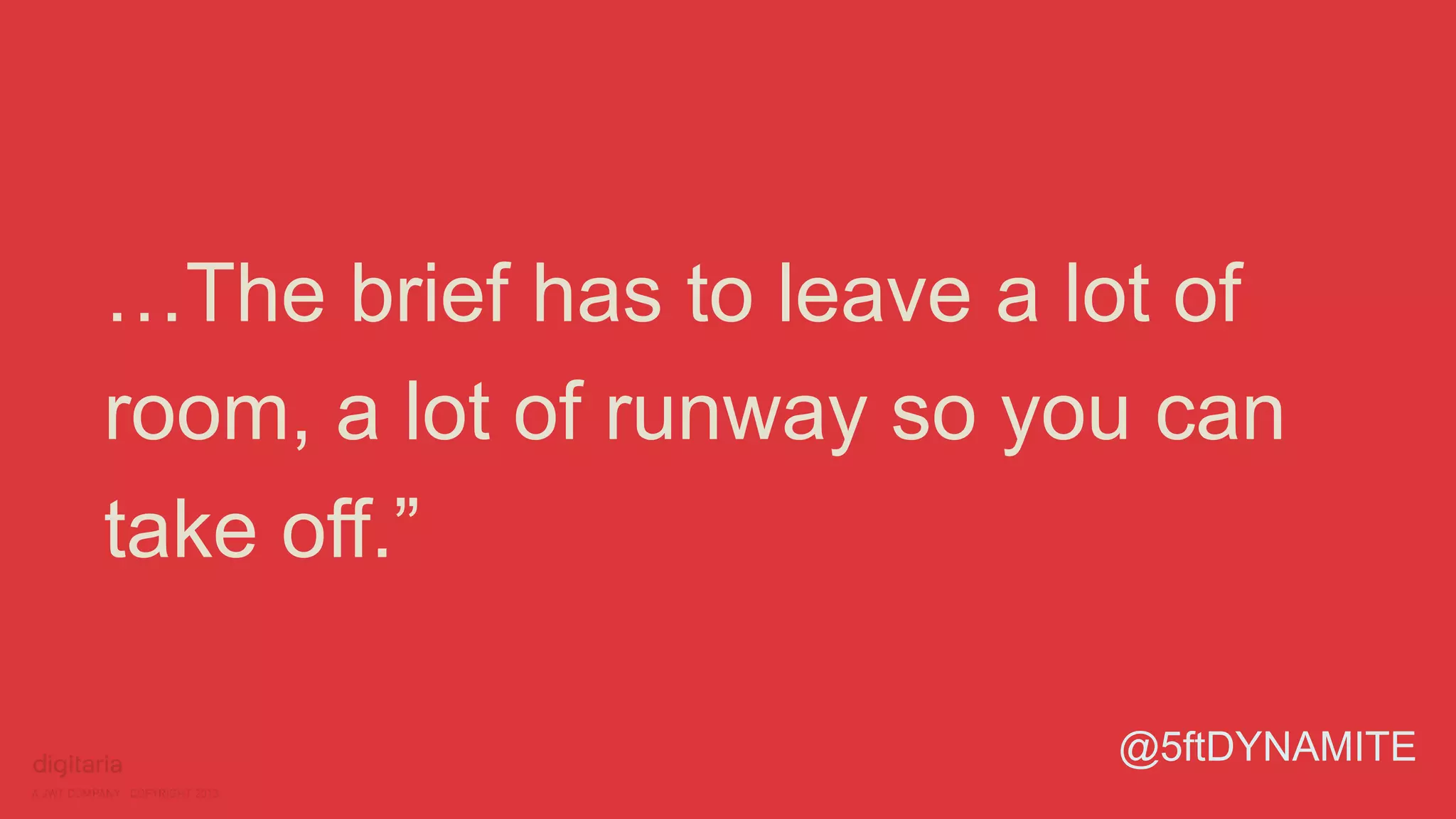 …The brief has to leave a lot of 
room, a lot of runway so you can 
take off.” 
@5ftDYNAMITE 
 