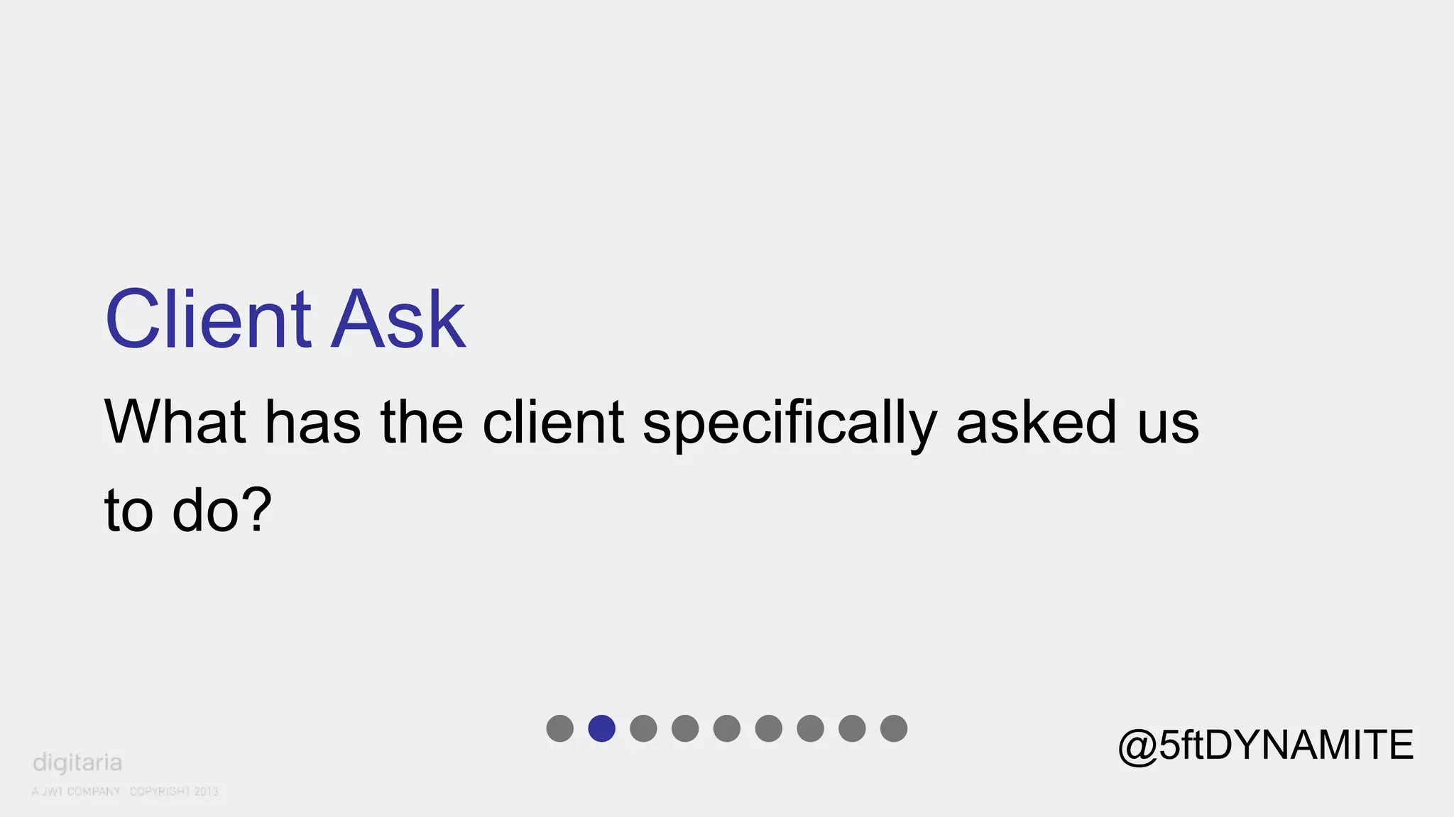 Client Ask 
What has the client specifically asked us 
to do? 
@5ftDYNAMITE 
 