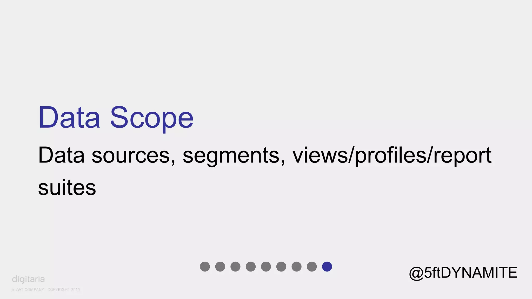 Data Scope 
Data sources, segments, views/profiles/report 
suites 
@5ftDYNAMITE 
 