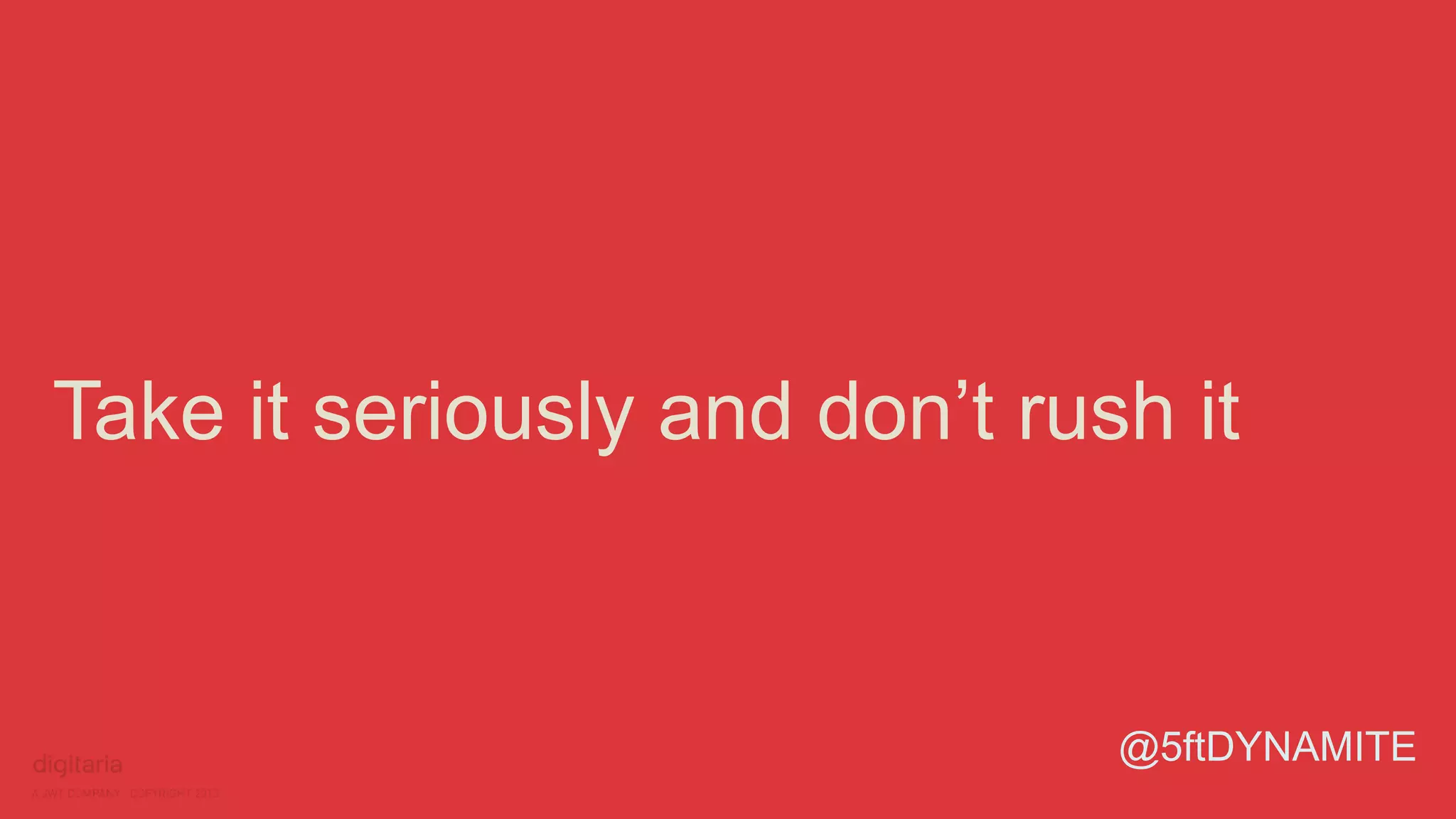 Take it seriously and don’t rush it 
@5ftDYNAMITE 
 