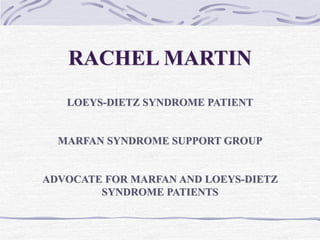 RACHEL MARTIN
LOEYS-DIETZ SYNDROME PATIENT
MARFAN SYNDROME SUPPORT GROUP
ADVOCATE FOR MARFAN AND LOEYS-DIETZ
SYNDROME PATIENTS
 