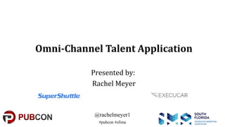 #pubcon
@rachelmeyer1
#pubcon #sfima
Omni-Channel Talent Application
Presented by:
Rachel Meyer
 