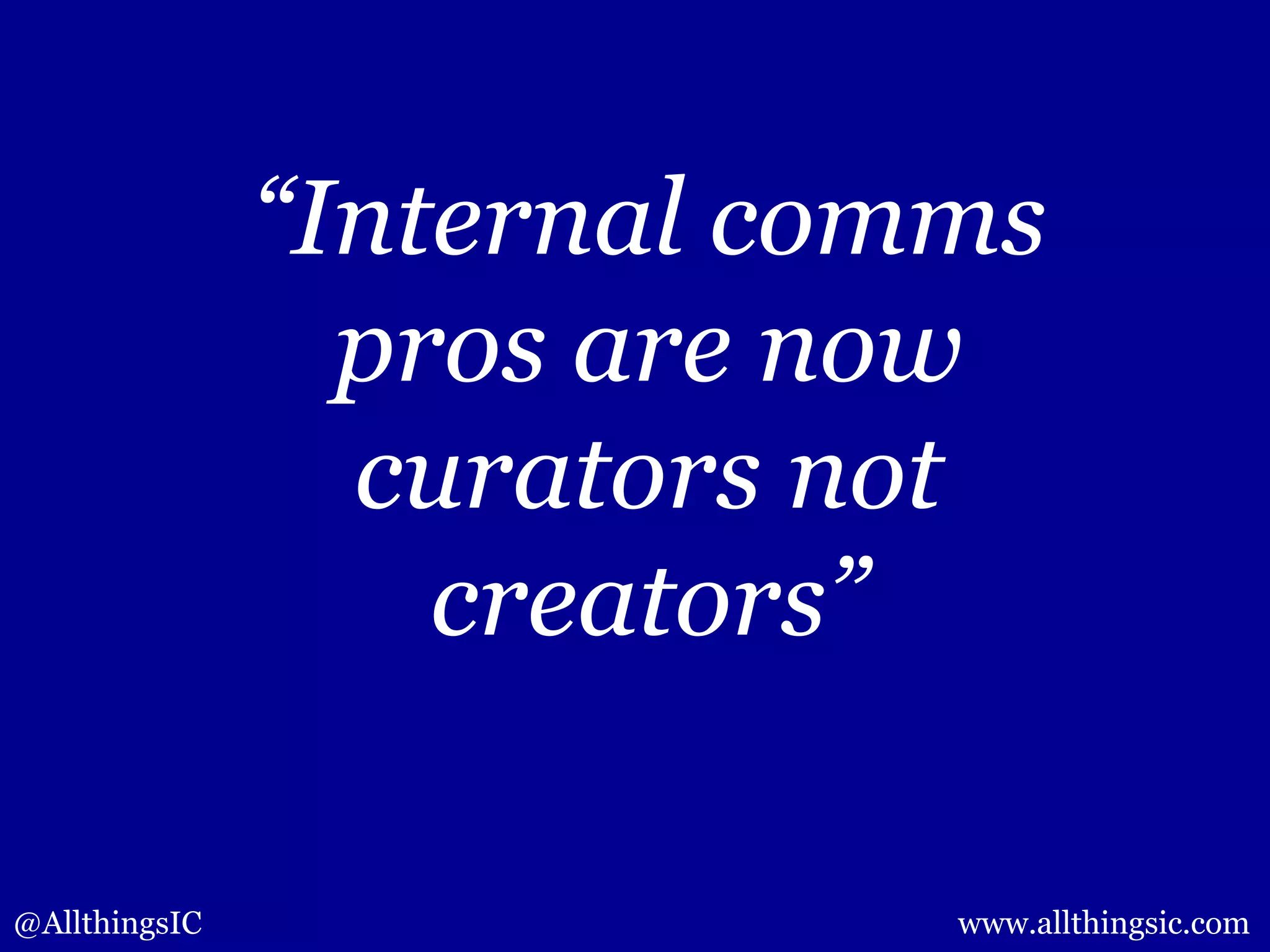 @AllthingsIC www.allthingsic.com
“Internal comms
pros are now
curators not
creators”
 