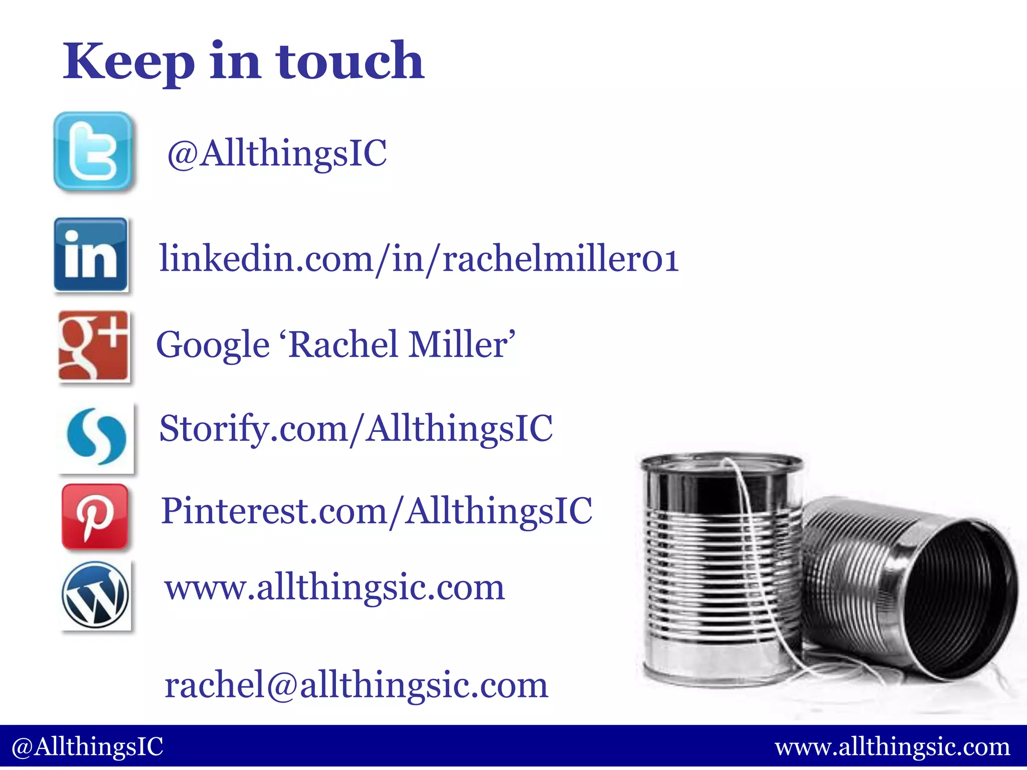Keep in touch
Google „Rachel Miller‟
linkedin.com/in/rachelmiller01
Pinterest.com/AllthingsIC
www.allthingsic.com
rachel@allthingsic.com
Storify.com/AllthingsIC
@AllthingsIC
@AllthingsIC www.allthingsic.com
 