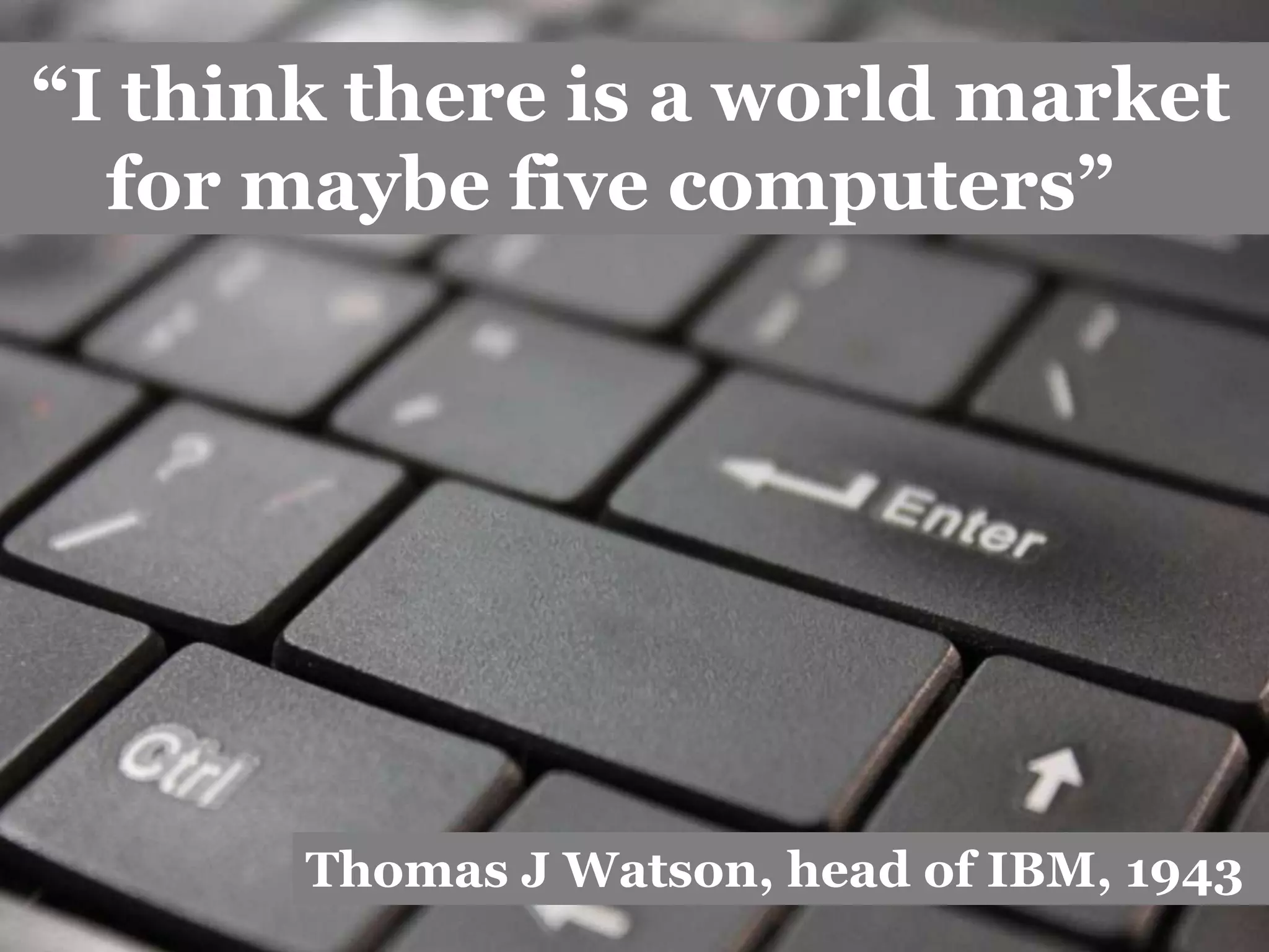 @AllthingsIC www.allthingsic.com
“I think there is a world market
for maybe five computers”
Thomas J Watson, head of IBM, 1943
 