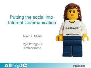 Putting the social into
Internal Communication
Rachel Miller
@AllthingsIC
#mkicomms
#mkicomms
 
