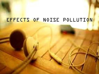 EFFECTS OF NOISE POLLUTION
 