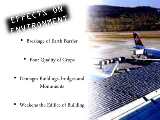 • Breakage of Earth Barrier
• Poor Quality of Crops
• Damages Buildings, bridges and
Monuments
• Weakens the Edifice of Building
 
