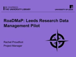 RoaDMaP: Leeds Research Data
Management Pilot


Rachel Proudfoot
Project Manager
 
