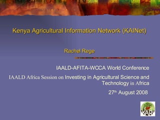 Kenya Agricultural Information Network (KAINet)  Rachel Rege IAALD-AFITA-WCCA World Conference IAALD Africa Session on  Investing in Agricultural Science and Technology  in A frica 27 th  August 2008  