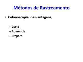 Métodos de Rastreamento
• Colonoscopia: desvantagens
– Custo
– Aderencia
– Preparo

 