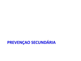 PREVENÇAO SECUNDÁRIA

 