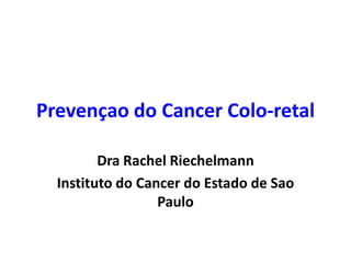 Prevençao do Cancer Colo-retal
Dra Rachel Riechelmann
Instituto do Cancer do Estado de Sao
Paulo

 