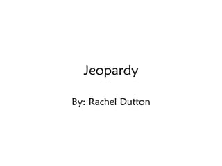 Jeopardy By: Rachel Dutton 
