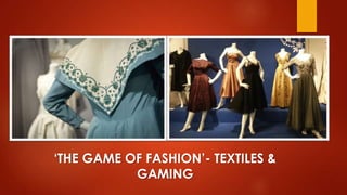 ‘THE GAME OF FASHION’- TEXTILES &
GAMING

 