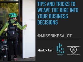 TIPS AND TRICKS TO
WEAVE THE BIKE INTO
YOUR BUSINESS
DECISIONS
@MISSBIKESALOT
 
