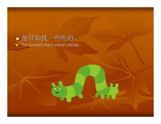 他开始找一些吃的。
Ta1 kai1shi3 zhao3 yi4xie1 chi1de.
 