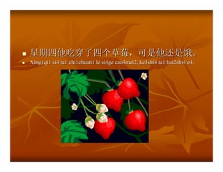 星期四他吃穿了四个草莓，可是他还是饿。
Xing1qi1 si4 ta1 chi1chuan1 le si4ge cao3mei2, ke3shi4 ta1 hai2shi4 e4.
 
